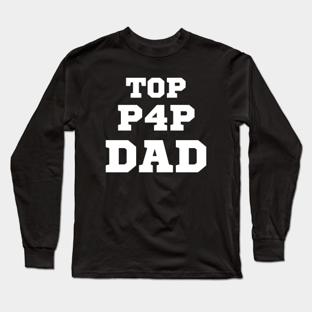 Top P4P Dad - For the Top Dad - Father's Day Long Sleeve T-Shirt by Cool Teez